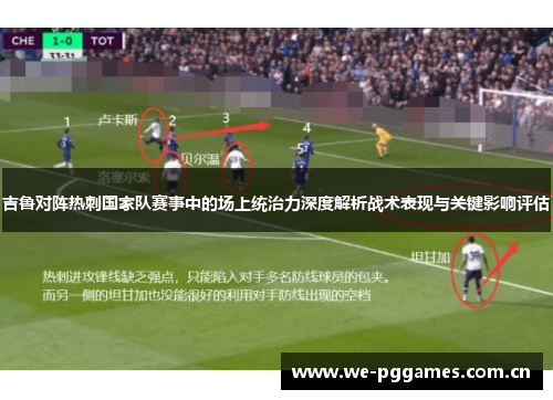 吉鲁对阵热刺国家队赛事中的场上统治力深度解析战术表现与关键影响评估